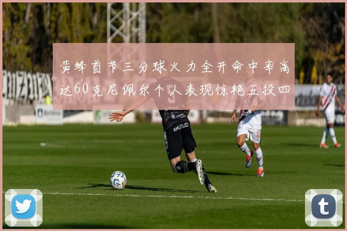 黄蜂首节三分球火力全开命中率高达60克尼佩尔个人表现惊艳五投四中