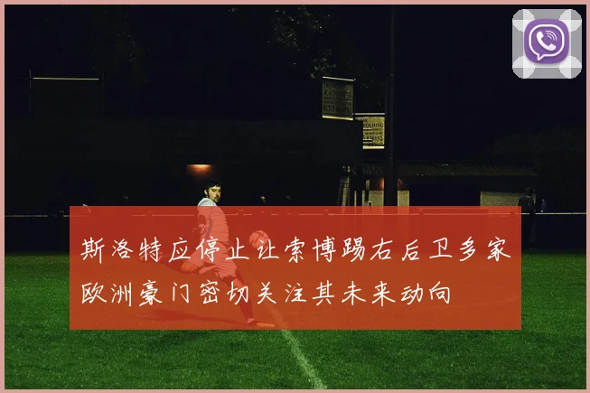 斯洛特应停止让索博踢右后卫多家欧洲豪门密切关注其未来动向