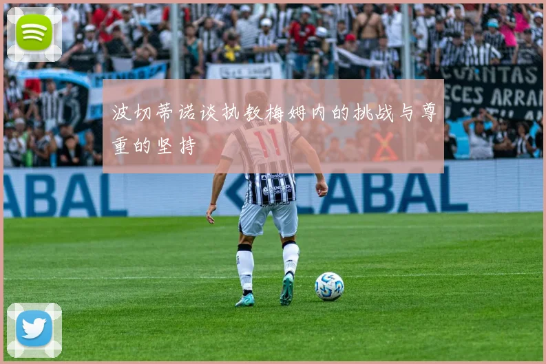 波切蒂诺谈执教梅姆内的挑战与尊重的坚持